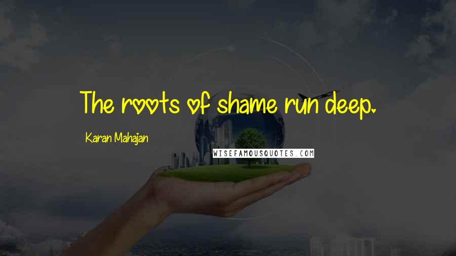 Karan Mahajan Quotes: The roots of shame run deep.