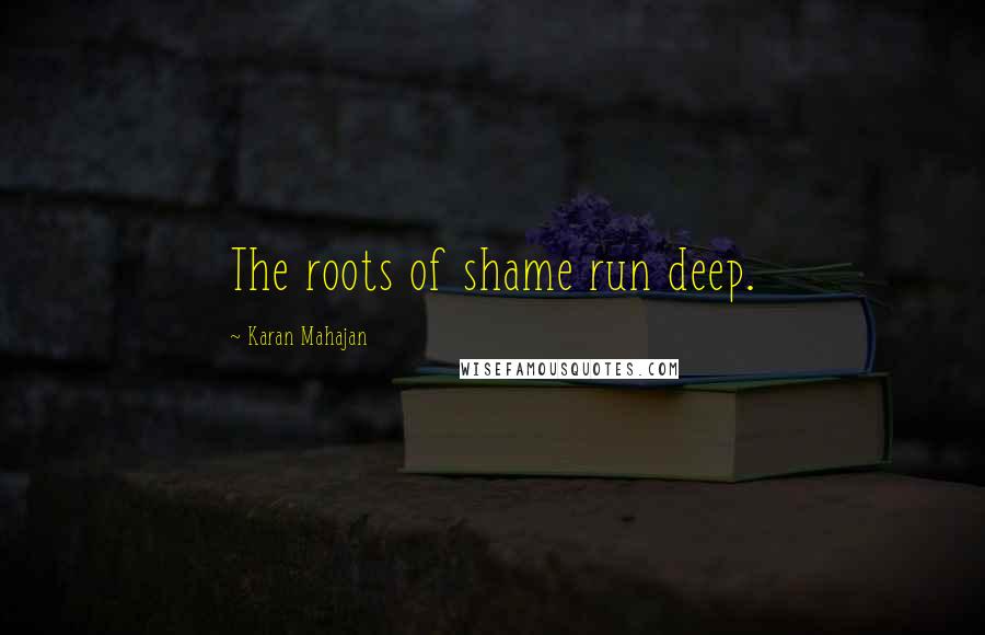 Karan Mahajan Quotes: The roots of shame run deep.