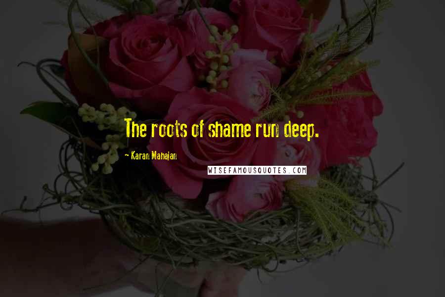 Karan Mahajan Quotes: The roots of shame run deep.