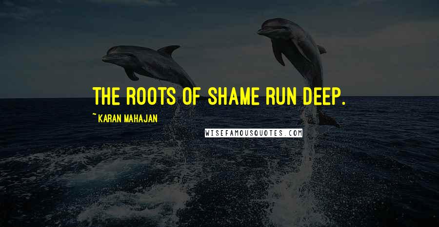 Karan Mahajan Quotes: The roots of shame run deep.