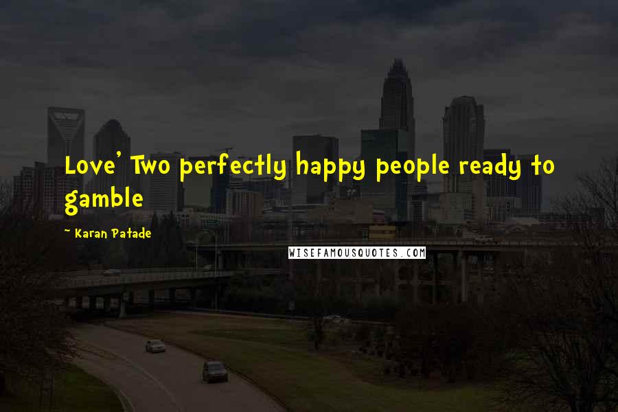 Karan Patade Quotes: Love' Two perfectly happy people ready to gamble