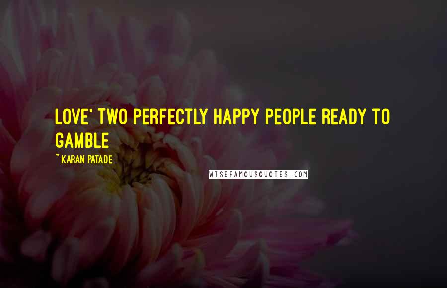 Karan Patade Quotes: Love' Two perfectly happy people ready to gamble