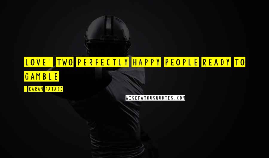 Karan Patade Quotes: Love' Two perfectly happy people ready to gamble