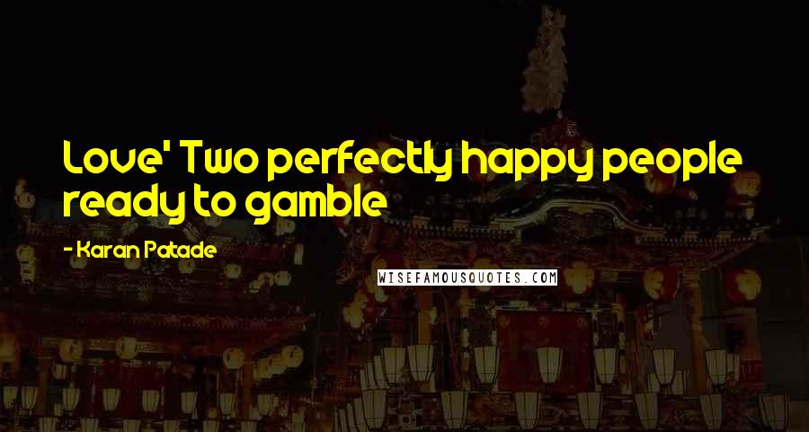 Karan Patade Quotes: Love' Two perfectly happy people ready to gamble