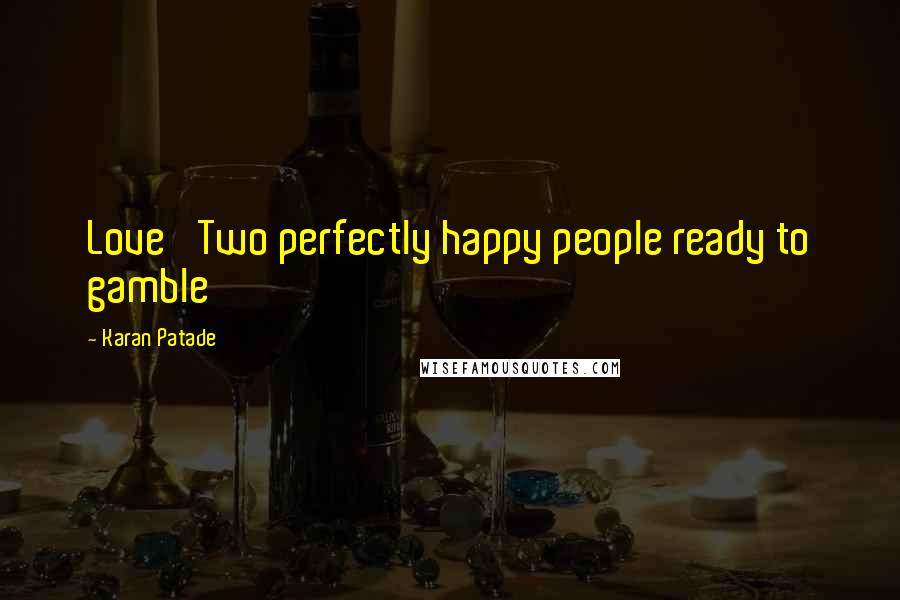 Karan Patade Quotes: Love' Two perfectly happy people ready to gamble