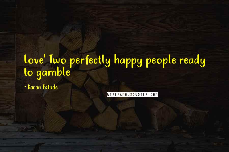 Karan Patade Quotes: Love' Two perfectly happy people ready to gamble