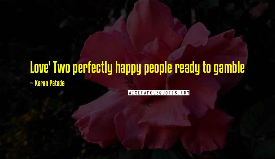 Karan Patade Quotes: Love' Two perfectly happy people ready to gamble