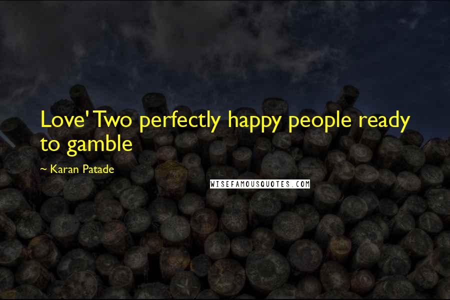 Karan Patade Quotes: Love' Two perfectly happy people ready to gamble