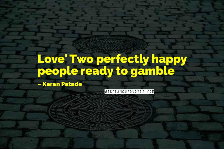 Karan Patade Quotes: Love' Two perfectly happy people ready to gamble