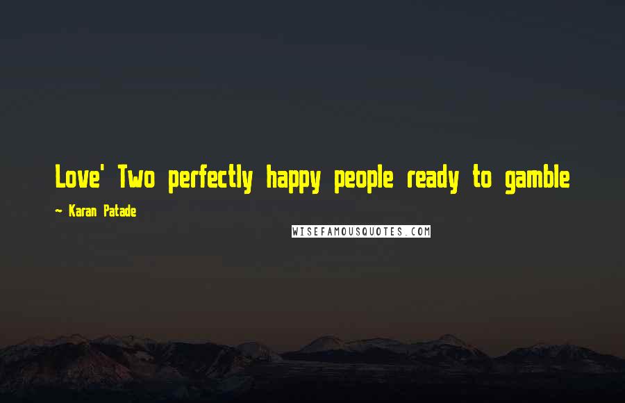 Karan Patade Quotes: Love' Two perfectly happy people ready to gamble