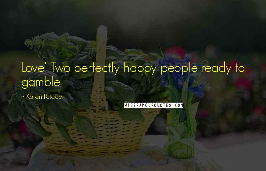 Karan Patade Quotes: Love' Two perfectly happy people ready to gamble
