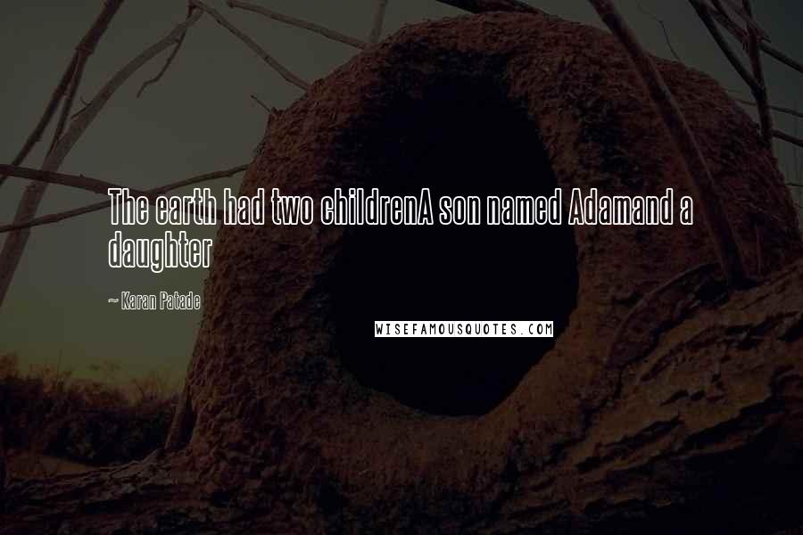 Karan Patade Quotes: The earth had two childrenA son named Adamand a daughter