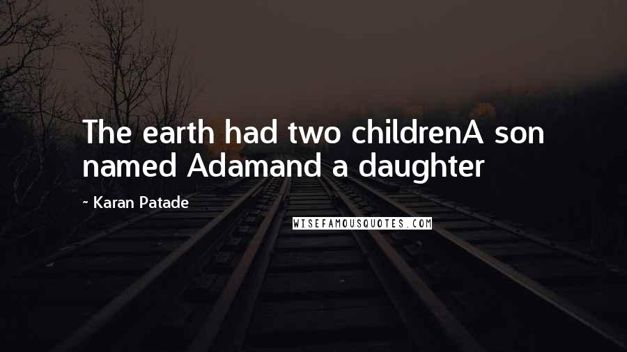 Karan Patade Quotes: The earth had two childrenA son named Adamand a daughter