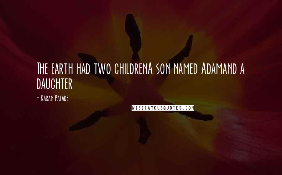 Karan Patade Quotes: The earth had two childrenA son named Adamand a daughter