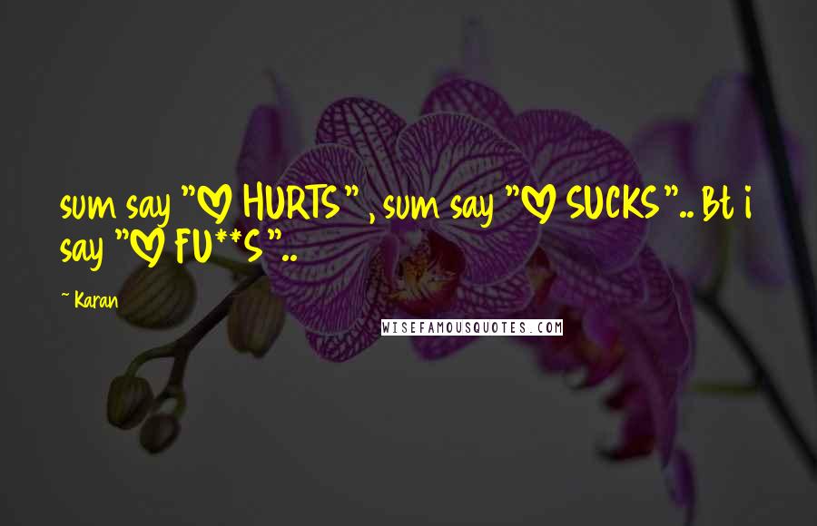 Karan Quotes: sum say "LOVE HURTS" , sum say "LOVE SUCKS".. Bt i say "LOVE FU**S"..