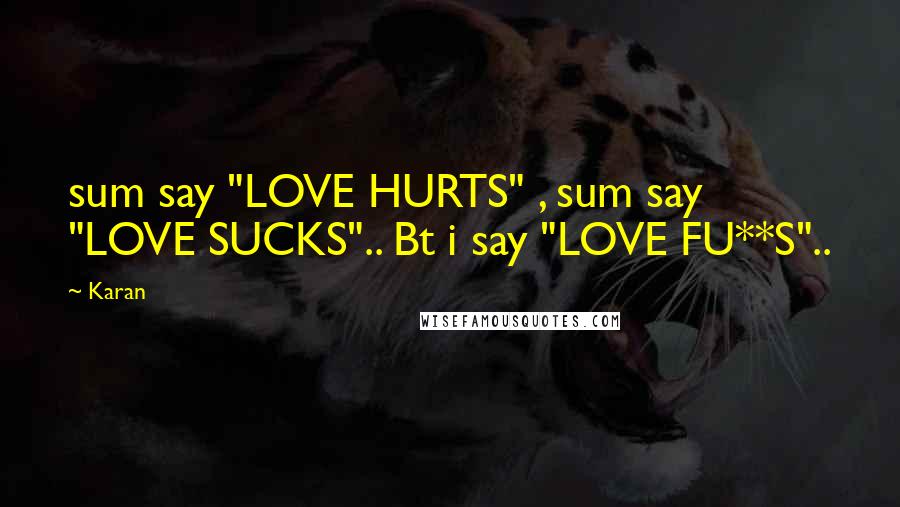 Karan Quotes: sum say "LOVE HURTS" , sum say "LOVE SUCKS".. Bt i say "LOVE FU**S"..