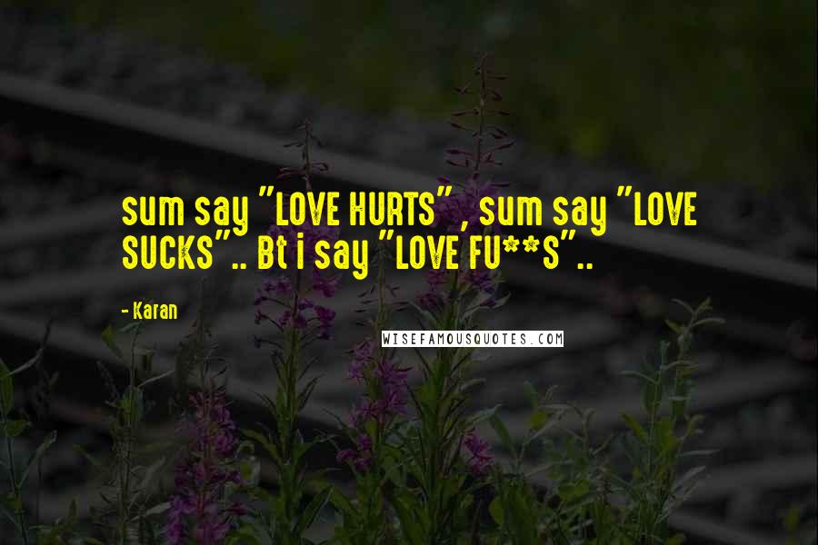 Karan Quotes: sum say "LOVE HURTS" , sum say "LOVE SUCKS".. Bt i say "LOVE FU**S"..