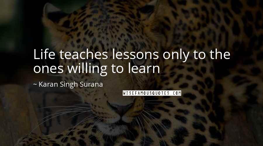 Karan Singh Surana Quotes: Life teaches lessons only to the ones willing to learn