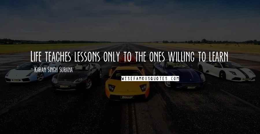 Karan Singh Surana Quotes: Life teaches lessons only to the ones willing to learn