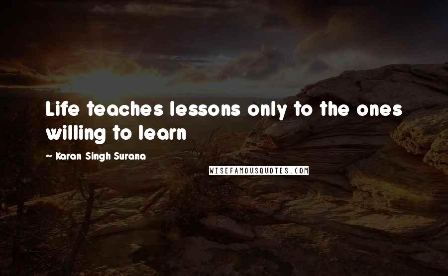 Karan Singh Surana Quotes: Life teaches lessons only to the ones willing to learn