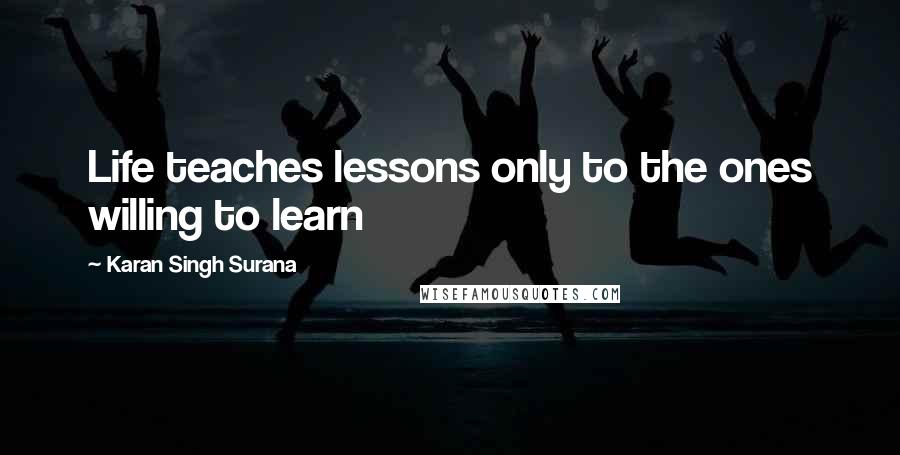 Karan Singh Surana Quotes: Life teaches lessons only to the ones willing to learn