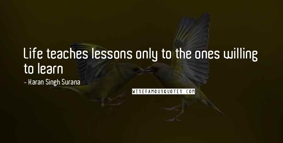 Karan Singh Surana Quotes: Life teaches lessons only to the ones willing to learn
