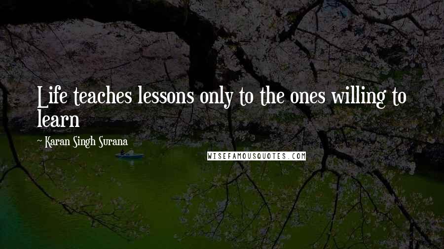 Karan Singh Surana Quotes: Life teaches lessons only to the ones willing to learn