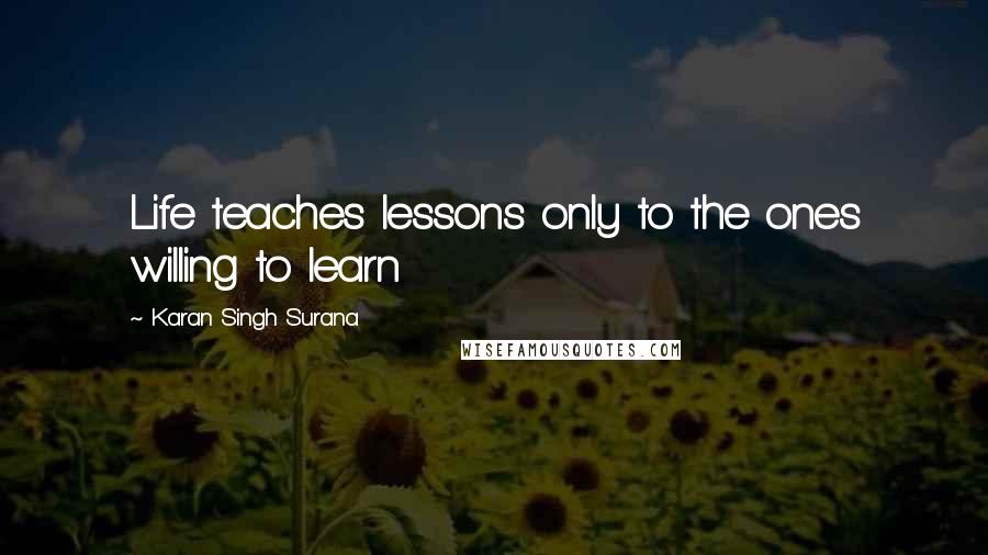 Karan Singh Surana Quotes: Life teaches lessons only to the ones willing to learn