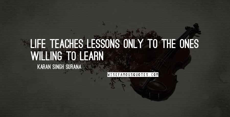 Karan Singh Surana Quotes: Life teaches lessons only to the ones willing to learn