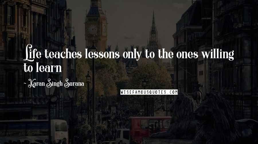 Karan Singh Surana Quotes: Life teaches lessons only to the ones willing to learn
