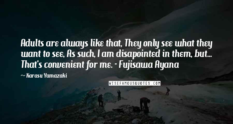 Karasu Yamazaki Quotes: Adults are always like that, They only see what they want to see, As such, I am disapointed in them, but... That's convenient for me. - Fujisawa Ayana