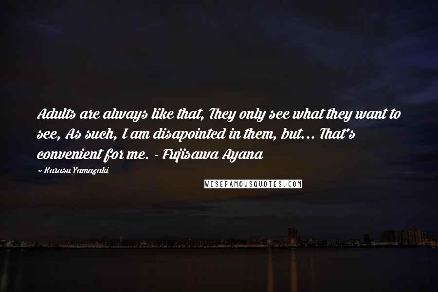 Karasu Yamazaki Quotes: Adults are always like that, They only see what they want to see, As such, I am disapointed in them, but... That's convenient for me. - Fujisawa Ayana