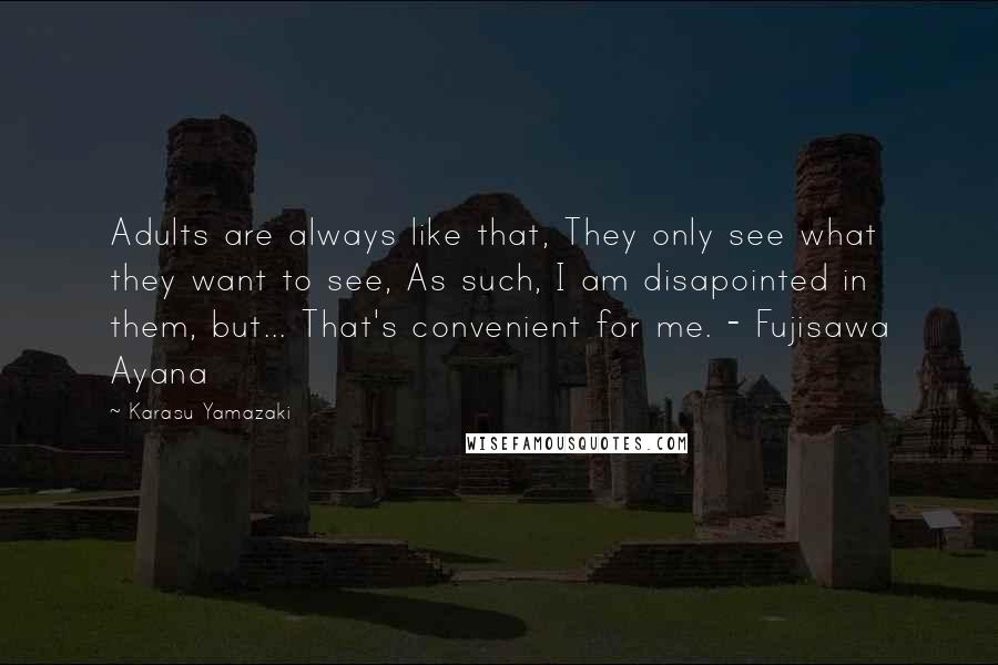 Karasu Yamazaki Quotes: Adults are always like that, They only see what they want to see, As such, I am disapointed in them, but... That's convenient for me. - Fujisawa Ayana