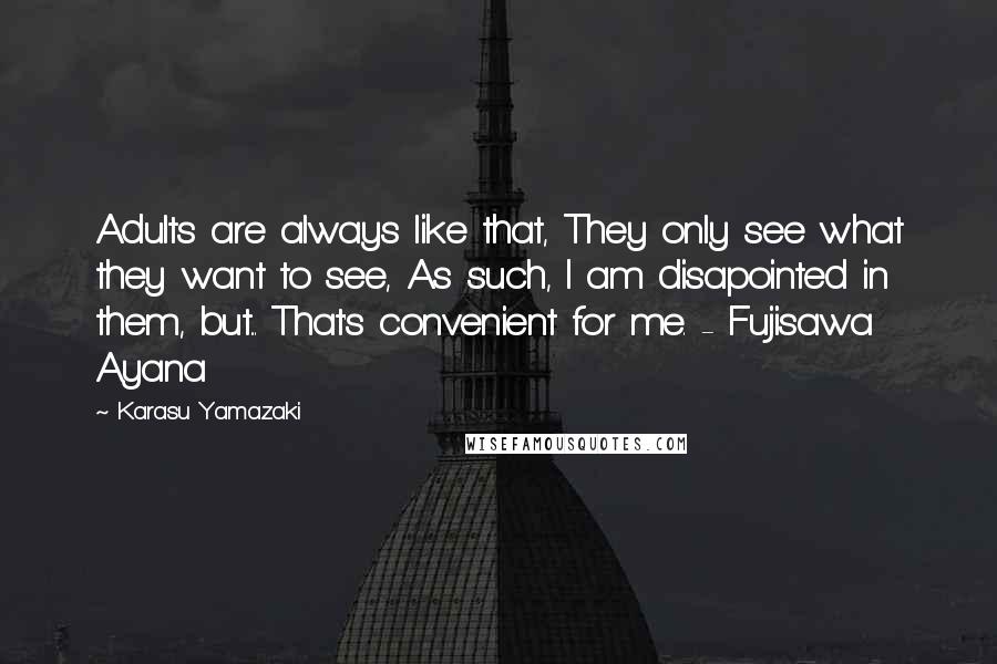 Karasu Yamazaki Quotes: Adults are always like that, They only see what they want to see, As such, I am disapointed in them, but... That's convenient for me. - Fujisawa Ayana