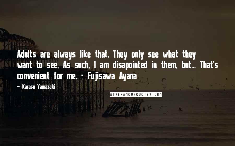 Karasu Yamazaki Quotes: Adults are always like that, They only see what they want to see, As such, I am disapointed in them, but... That's convenient for me. - Fujisawa Ayana