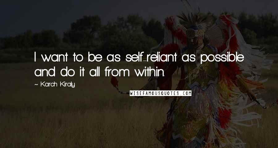 Karch Kiraly Quotes: I want to be as self-reliant as possible and do it all from within.