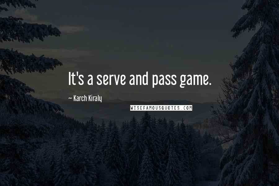 Karch Kiraly Quotes: It's a serve and pass game.