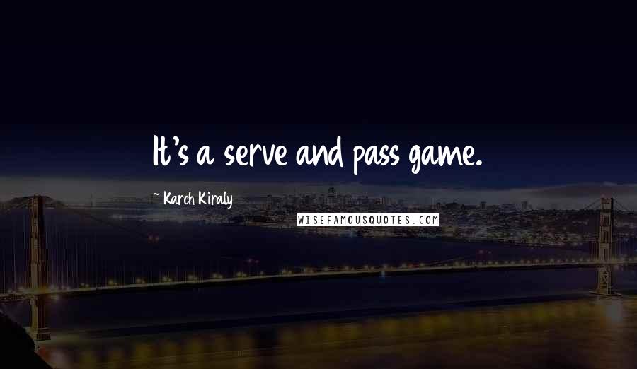 Karch Kiraly Quotes: It's a serve and pass game.