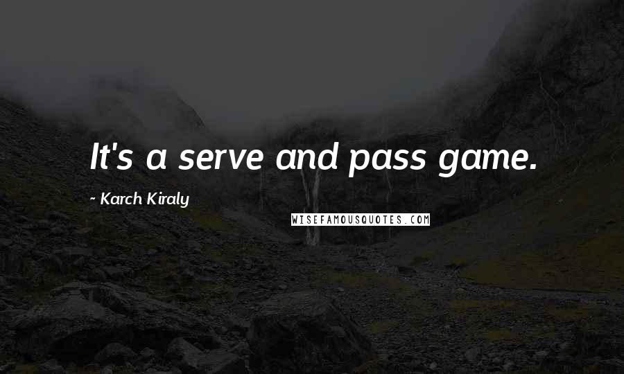 Karch Kiraly Quotes: It's a serve and pass game.