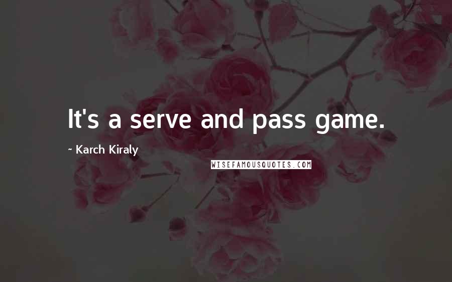 Karch Kiraly Quotes: It's a serve and pass game.