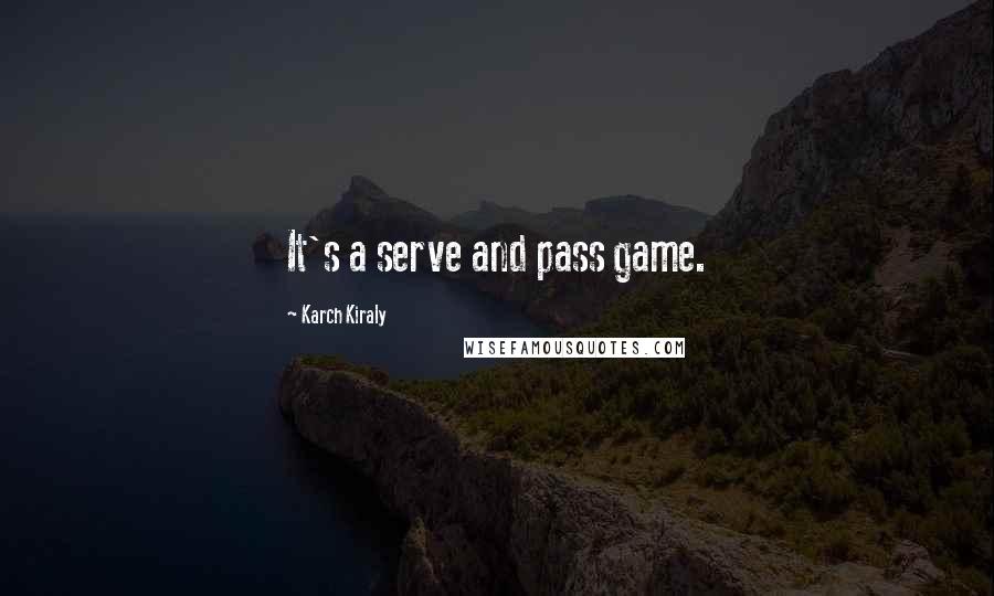 Karch Kiraly Quotes: It's a serve and pass game.