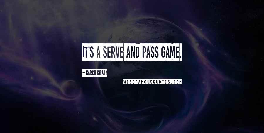 Karch Kiraly Quotes: It's a serve and pass game.