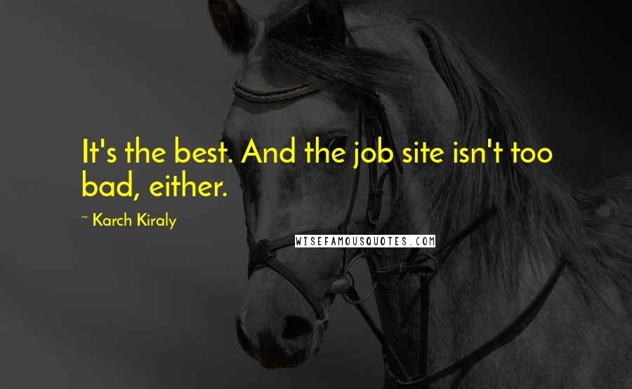 Karch Kiraly Quotes: It's the best. And the job site isn't too bad, either.