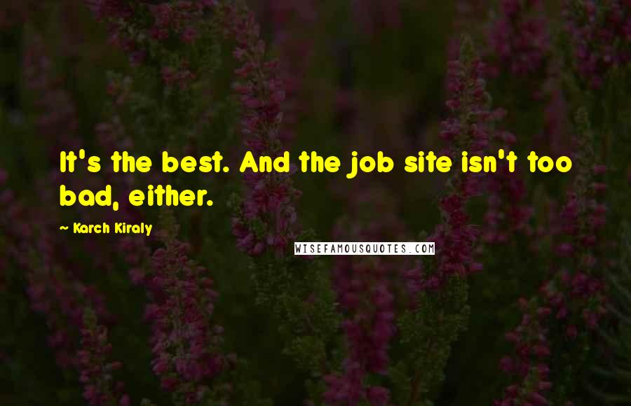 Karch Kiraly Quotes: It's the best. And the job site isn't too bad, either.