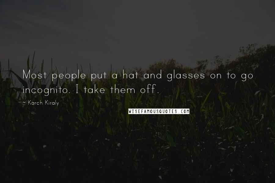 Karch Kiraly Quotes: Most people put a hat and glasses on to go incognito. I take them off.