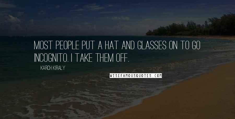 Karch Kiraly Quotes: Most people put a hat and glasses on to go incognito. I take them off.