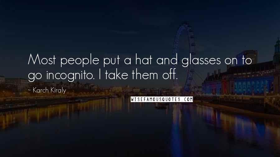 Karch Kiraly Quotes: Most people put a hat and glasses on to go incognito. I take them off.