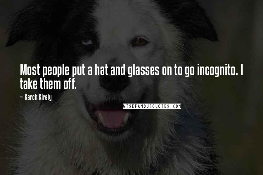 Karch Kiraly Quotes: Most people put a hat and glasses on to go incognito. I take them off.