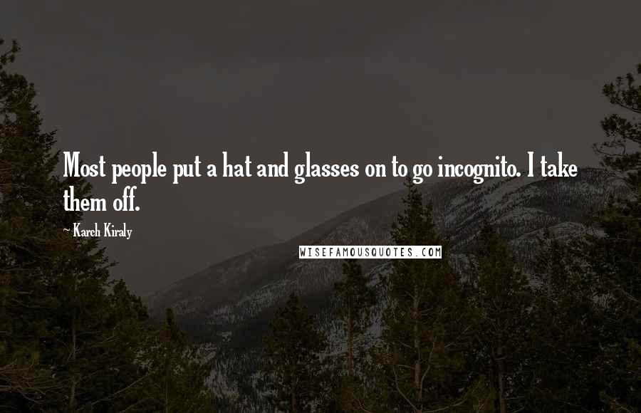 Karch Kiraly Quotes: Most people put a hat and glasses on to go incognito. I take them off.