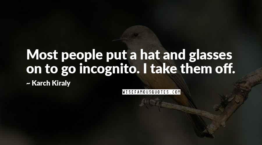 Karch Kiraly Quotes: Most people put a hat and glasses on to go incognito. I take them off.